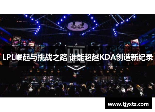 LPL崛起与挑战之路 谁能超越KDA创造新纪录