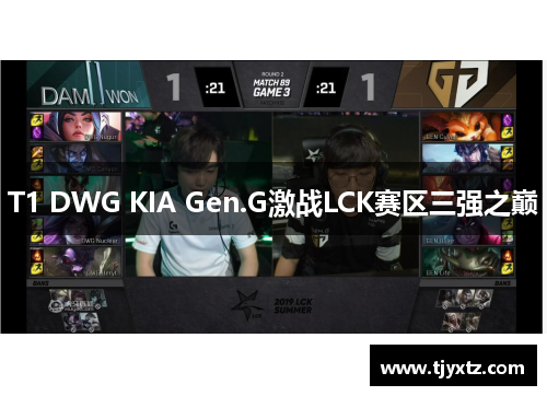 T1 DWG KIA Gen.G激战LCK赛区三强之巅